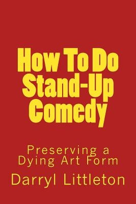 How To Do Stand-Up Comedy: Preserving a Dying Art Form by Littleton, Darryl