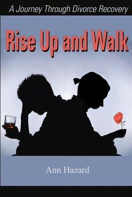 Rise Up and Walk: A Journey Through Divorce Recovery by Hazard, Ann