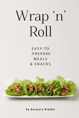 Wrap 'n' Roll: Easy-to-Prepare Meals & Snacks by Riddle, Barbara