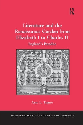 Literature and the Renaissance Garden from Elizabeth I to Charles II: England's Paradise by Tigner, Amy L.