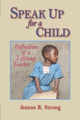 Speak Up for a Child: Reflections of a Lifelong Teacher by Strong, Jeanne R.
