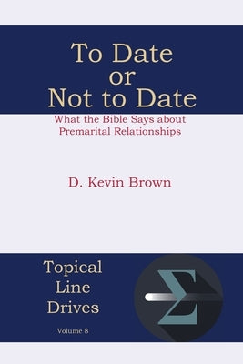 To Date or Not to Date: What the Bible Says about Premarital Relationships by Brown, D. Kevin