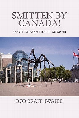 Smitten by Canada!: Another %!@^! Travel Memoir by Braithwaite, Bob