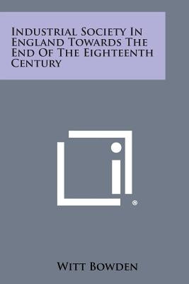 Industrial Society in England Towards the End of the Eighteenth Century by Bowden, Witt