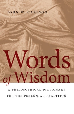 Words of Wisdom: A Philosophical Dictionary for the Perennial Tradition by Carlson, John W.