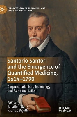 Santorio Santori and the Emergence of Quantified Medicine, 1614-1790: Corpuscularianism, Technology and Experimentation by Barry, Jonathan