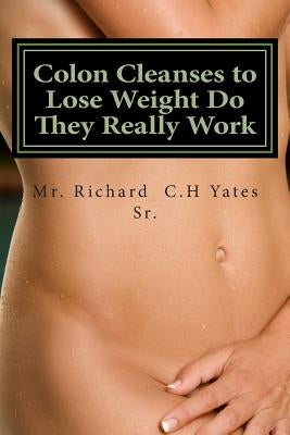 Colon Cleanses to Lose Weight Do They Really Work by Yates Sr, Richard C. H.