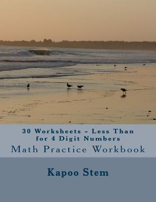 30 Worksheets - Less Than for 4 Digit Numbers: Math Practice Workbook by Stem, Kapoo