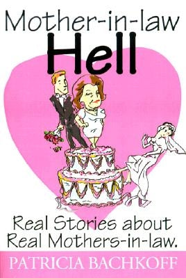 Mother-In-Law Hell: Real Stories about Real Mothers-In-Law by Bachkoff, Patricia