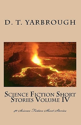 Science Fiction Short Stories Volume IV: 40 Science Fiction Short Stories by Yarbrough, D. T.