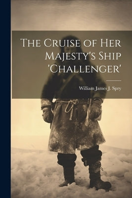 The Cruise of Her Majesty's Ship 'challenger' by Spry, William James J.
