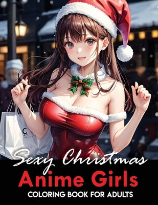 Anime Girls Sexy Christmas Coloring Book for Adults: Coloring 40 pages for anime lovers Sexy Anime Girls Christmas Coloring Book for Adults by Narciso, Akiel