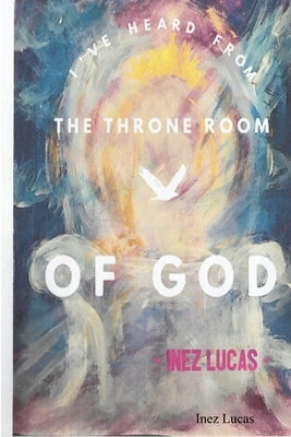 I've Heard From the Throne Room of God by Lucas, Inez