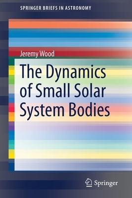 The Dynamics of Small Solar System Bodies by Wood, Jeremy