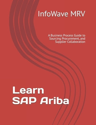 Learn SAP Ariba: A Business Process Guide to Sourcing Procurement, and Supplier Collaboration by Mrv, Infowave