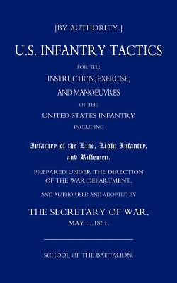 Us Infantry Tactics 1861(school of the Battalion) by By Authority the Secretary of War May 1