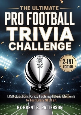 The Ultimate Pro Football Trivia Challenge: 1,150 Questions, Crazy Facts & Historic Moments to Test Every NFL Fan. by Patterson, Brent B.