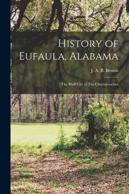 History of Eufaula, Alabama: The Bluff City of The Chattahoochee by Besson, J. A. B.