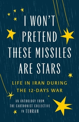 I Won't Pretend These Missiles Are Stars: Life in Iran During the 12-Days War by Collective, The Cartoonist