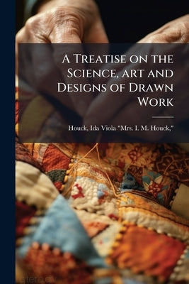 A Treatise on the Science, art and Designs of Drawn Work by Houck, Ida Viola (Best) Mrs I. M. Houc