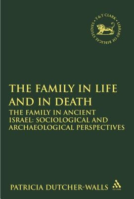 The Family in Life and in Death: The Family in Ancient Israel: Sociological and Archaeological Perspectives by Dutcher-Walls, Patricia