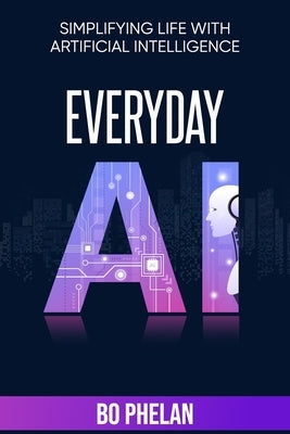 Everyday AI: Simplifying Life with Artificial Intelligence by Phelan, Bo
