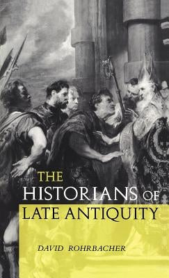 The Historians of Late Antiquity by Rohrbacher, David