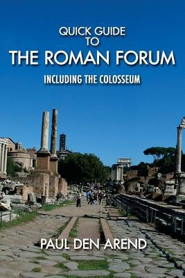 Quick Guide to the Roman Forum: Including the Colosseum by Den Arend, Paul