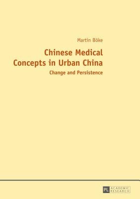 Chinese Medical Concepts in Urban China: Change and Persistence by Böke, Martin