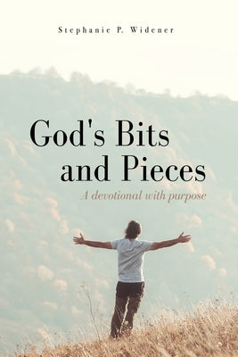 God's Bits and Pieces: A devotional with purpose by Widener, Stephanie P.