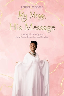 My Mess, His Message: A Story of Redemption from Rape, Rejection, Suicide by Mbome, Angel