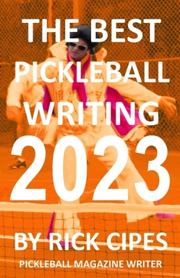 The Best Pickleball Writing 2023: Pickleball Magazine Writer by Cipes, Rick