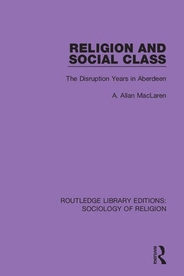 Religion and Social Class: The Disruption Years in Aberdeen by MacLaren, A. Allan