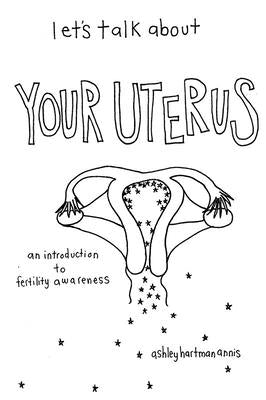 Let's Talk about Your Uterus: Body Conscious Birth Control by Annis, Fae Rhe, Ashley