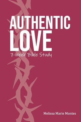 Authentic Love: A 7-Week Bible Study by Montes, Melissa Marie