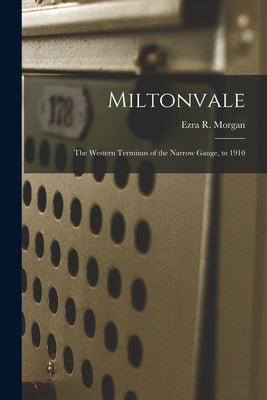 Miltonvale: the Western Terminus of the Narrow Gauge, to 1910 by Morgan, Ezra R.