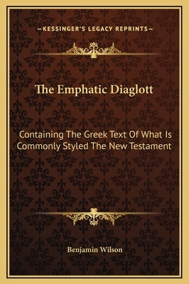 The Emphatic Diaglott: Containing the Greek Text of What Is Commonly Styled the New Testament by Wilson, Benjamin