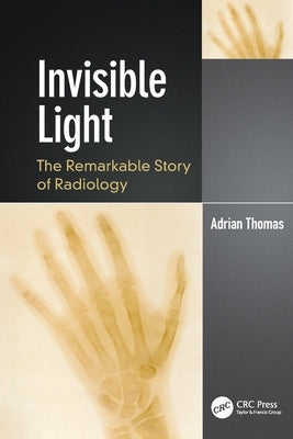 Invisible Light: The Remarkable Story of Radiology by Thomas, Adrian