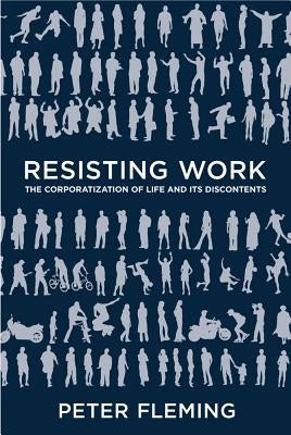 Resisting Work: The Corporatization of Life and Its Discontents by Fleming, Peter