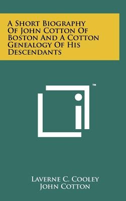 A Short Biography of John Cotton of Boston and a Cotton Genealogy of His Descendants by Cooley, Laverne C.