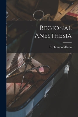 Regional Anesthesia by Sherwood-Dunn, B.