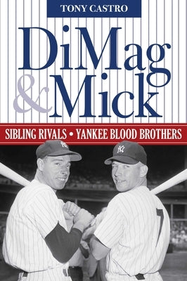 DiMag & Mick: Sibling Rivals, Yankee Blood Brothers by Castro, Tony
