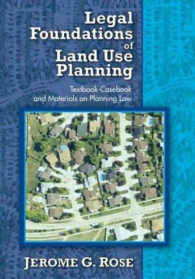 Legal Foundations of Land Use Planning: Textbook-Casebook and Materials on Planning Law by Rose, Jerome G.