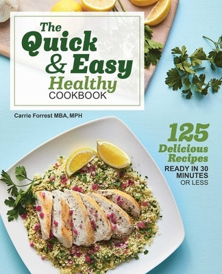 The Quick & Easy Healthy Cookbook: 125 Delicious Recipes Ready in 30 Minutes or Less by Forrest, Carrie