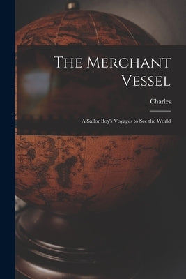 The Merchant Vessel: A Sailor Boy's Voyages to See the World by Nordhoff, Charles 1830-1901