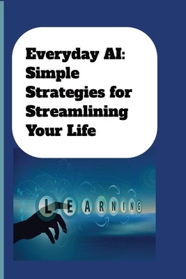 Everyday AI: Simple Strategies For Streamlining Your Life: AI Guide for Beginners by Press, Sunspun