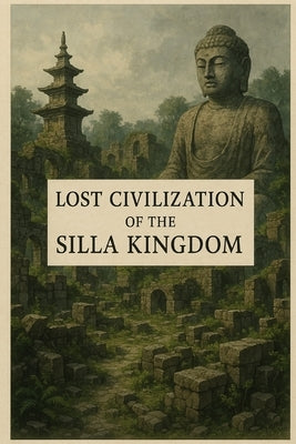Lost Civilization of the Silla Kingdom by Avallone, Marcello