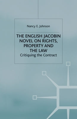 The English Jacobin Novel on Rights, Property and the Law: Critiquing the Contract by Johnson, N.