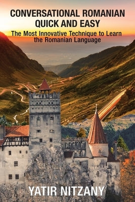 Conversational Romanian Quick and Easy: The Most Innovative Technique to Learn the Romanian Language by Nitzany, Yatir
