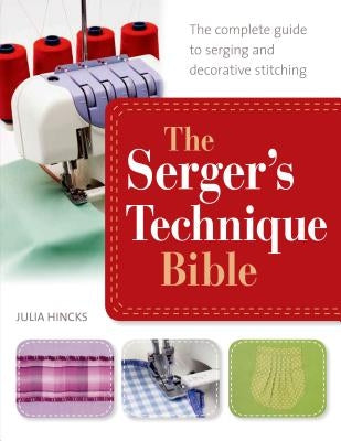The Serger's Technique Bible: The Complete Guide to Serging and Decorative Stitching by Hincks, Julia